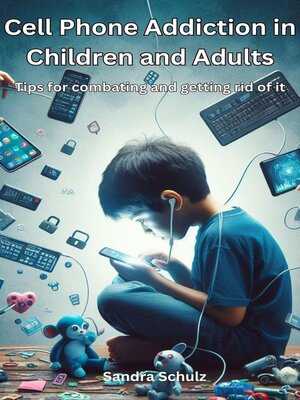 cover image of Cell Phone Addiction in Children and Adult,   Tips for combating and getting rid of it